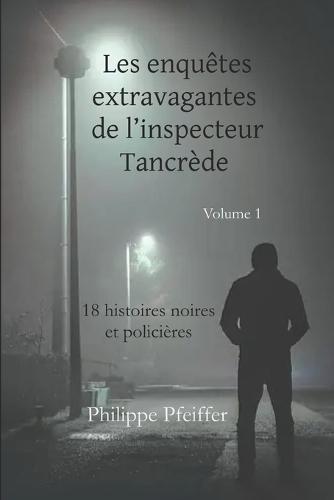 Les enquêtes extravagantes de l'inspecteur Tancrède - volume 1: 18 histoires noires et policières - édition révisée
