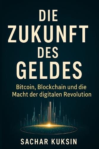 Die Zukunft des Geldes: Bitcoin, Blockchain und die Macht der digitalen Revolution