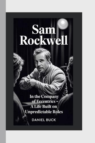 Sam Rockwell: In The Company Of Eccentrics - A Life Built On Unpredictable Roles