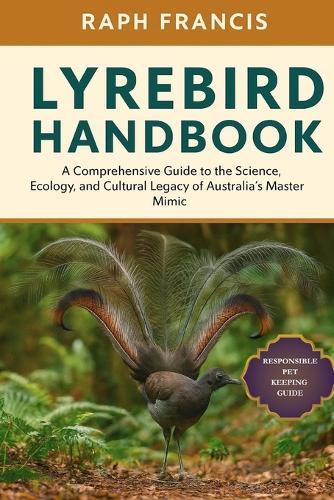 Lyrebird Handbook: A Comprehensive Guide to the Science, Ecology, and Cultural Legacy of Australia's Master Mimic