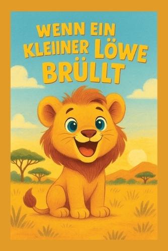Wenn ein kleiner Löwe brüllt: Eine Geschichte über Mut, Liebe und das Wachsen über sich selbst: Der Kinderbuch Klassiker ab 2 Jahren// 9x6 // Kinderbuch, Motivation, Liebevoll