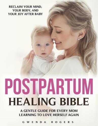 Postpartum Healing Bible: The Complete Guide to Emotional Recovery, Self-Love, and Joy After Birth - Calm Anxiety, Release Guilt, and Reconnect with Your Mind and Body as a New Mom