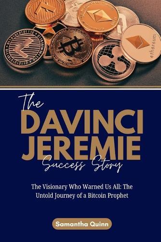 The Davinci Jeremie Success Story: The Visionary Who Warned Us All: The Untold Journey of a Bitcoin Prophet
