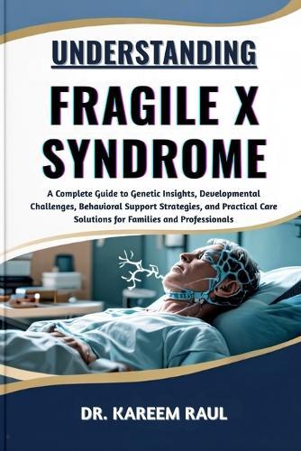 Understanding Fragile X Syndrome: A Complete Guide to Genetic Insights, Developmental Challenges, Behavioral Support Strategies, and Practical Care Solutions for Families and Professionals