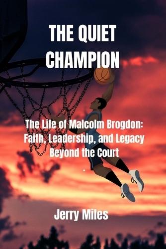 The Quiet Champion: The Life of Malcolm Brogdon: Faith, Leadership, and Legacy Beyond the Court