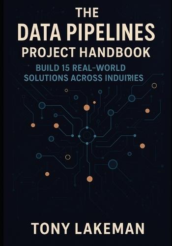 The Data Pipelines Project Handbook: Build 15 Real-World Solutions Across Industries