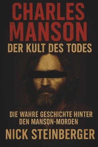 Charles Manson - Der Kult des Todes: Die wahre Geschichte hinter den Manson-Morden