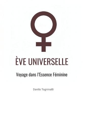 Ève Universelle: Voyage dans l'Univers Féminin