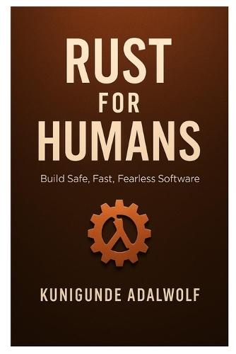 Rust for Humans: Build Safe, Fast, Fearless software