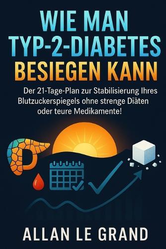 Wie Man Typ-2-Diabetes Besiegen Kann: Der 21-Tage-Plan zur Stabilisierung Ihres Blutzuckerspiegels ohne strenge Diäten oder teure Medikamente!