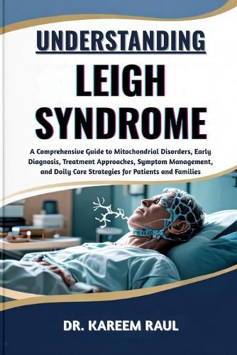 Understanding Leigh Syndrome: A Comprehensive Guide to Mitochondrial Disorders, Early Diagnosis, Treatment Approaches, Symptom Management, and Daily Care Strategies for Patients and Families