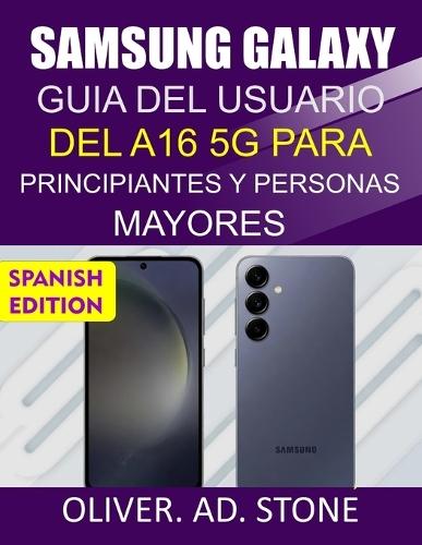 Samsung Galaxy Guía del Usuario del A16 5g Para Principiantes Y Personas Mayores: Instrucciones paso a paso para liberar todo el potencial de tu teléfono