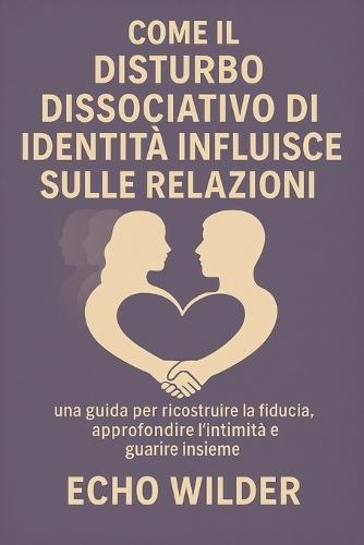Comment Le Trouble Dissociatif de l'Identité Affecte Les Relations: : Un guide pour reconstruire la confiance, approfondir l'intimité et guérir ensemble