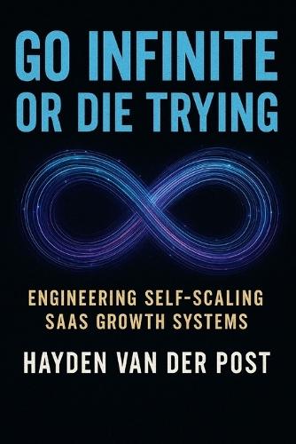 Go Infinite or Die Trying: Engineering Self-Scaling SaaS Growth Systems