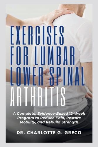 Exercises for Lumbar Lower Spinal Arthritis: A Complete, Evidence-Based 12-Week Program to Reduce Pain, Restore Mobility, and Rebuild Strength