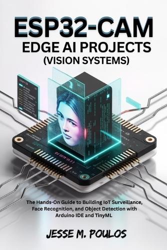 ESP32-CAM EDGE AI PROJECTS (Vision Systems): The Hands-On Guide to Building IoT Surveillance, Face Recognition, and Object Detection with Arduino IDE and TinyML