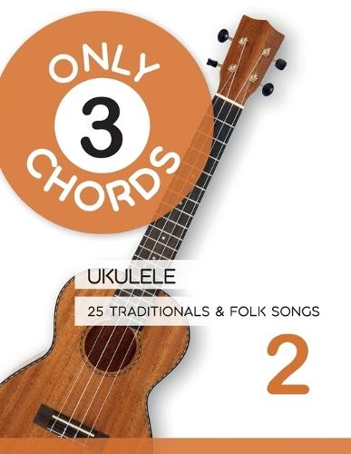 Only 3 Chords - Ukulele - 25 Traditionals & Folk Songs 2