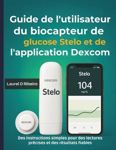 Guide de l'utilisateur du biocapteur de glucose Stelo et de l'application Dexcom: Des instructions simples pour des lectures précises et des résultats fiables