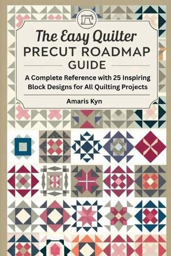 The Easy Quilter Precut Roadmap Guide: A Complete Reference with 25 Inspiring Block Designs for All Quilting Projects