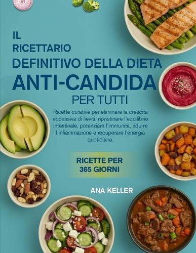 Il Ricettario Definitivo Della Dieta Anti-Candida Per Tutti: Ricette curative per eliminare la crescita eccessiva di lieviti, ripristinare l'equilibrio intestinale, potenziare l'immunità, ridurre l'infiammazione e recuperare l'energia quotidiana.
