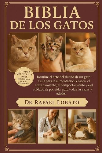 Biblia de Los Gatos: Domine el arte del dueño de un gato Guía para la alimentación, el aseo, el entrenamiento, el comportamiento y el cuidado de por vida, para todas las razas y edades
