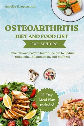 Osteoarthritis Diet and Food List for Seniors: Delicious and Easy to follow Recipes to Reduce Joint Pain, Inflammation, and Stiffness