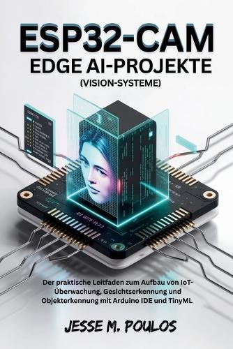 ESP32-CAM EDGE AI-PROJEKTE (Vision-Systeme): Der praktische Leitfaden zum Aufbau von IoT-Überwachung, Gesichtserkennung und Objekterkennung mit Arduino IDE und TinyML