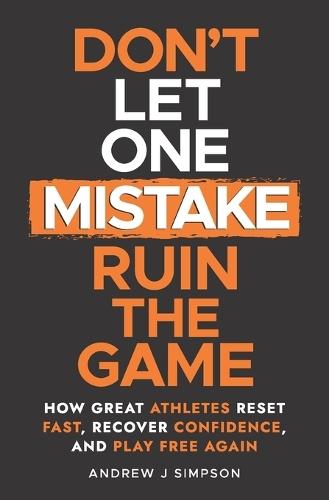 Don't Let One Mistake Ruin the Game: How Great Athletes Reset Fast, Recover Confidence, and Play Free Again