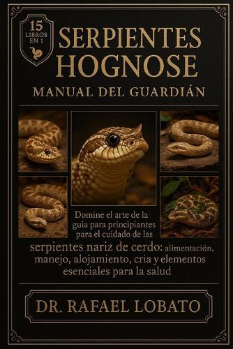 Serpientes Hognose Manual del Guardián: Domine el arte de la guía para principiantes para el cuidado de las serpientes nariz de cerdo: alimentación, manejo, alojamiento, cría y elementos esenciales para la salud