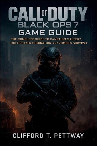 Call of Duty: Black Ops 7 Game Guide: The Complete Guide to Campaign Mastery, Multiplayer Domination, and Zombies Survival