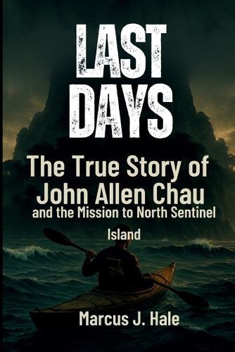 Last Days: The True Story of John Allen Chau and the Mission to North Sentinel Island
