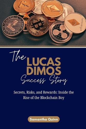 The Lucas Dimos Success Story: Secrets, Risks, and Rewards: Inside the Rise of the Blockchain Boy