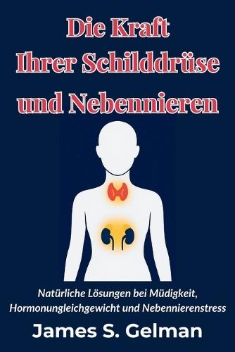 Die Kraft Ihrer Schilddrüse und Nebennieren: Natürliche Lösungen bei Müdigkeit, Hormonungleichgewicht und Nebennierenstress