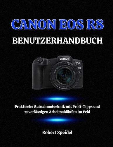 Canon EOS R8 Benutzerhandbuch: Praktische Aufnahmetechnik mit Profi-Tipps und zuverlässigen Arbeitsabläufen im Feld