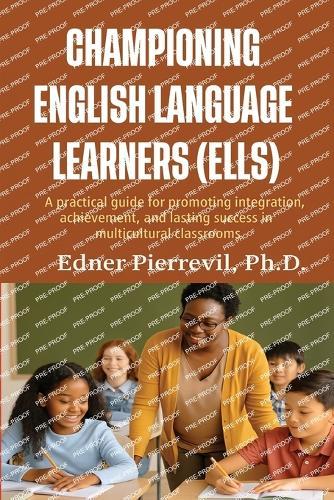 Championing English Language Learners (Ells): A Practical Guide for Promoting Integration, Achievement, and Lasting Success in Multicultural Classrooms