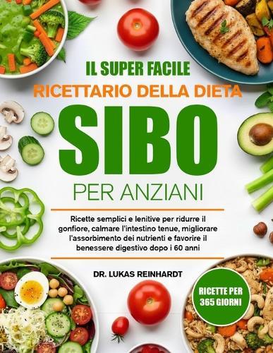 Il Super Facile Ricettario Della Dieta Sibo Per Anziani: Ricette semplici e lenitive per ridurre il gonfiore, calmare l'intestino tenue, migliorare l'assorbimento dei nutrienti e favorire il benessere digestivo dopo i 60 anni