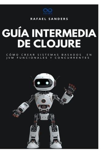 Guía intermedia de Clojure: Cómo crear sistemas basados en JVM funcionales y concurrentes