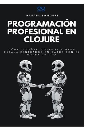 Programación profesional en Clojure: Cómo diseñar sistemas a gran escala centrados en datos con el poder de Lisp