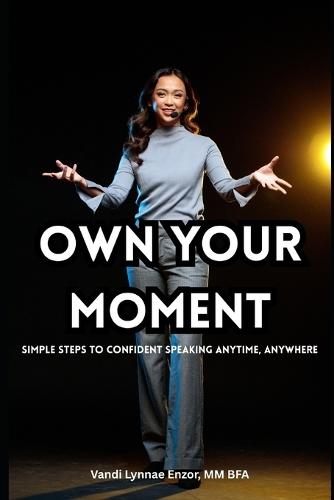 Own Your Moment: Simple Steps to Confident Speaking Anytime, Anywhere
