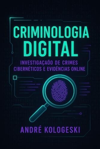 Criminologia Digital: Investigação de Crimes Cibernéticos e Evidências Online