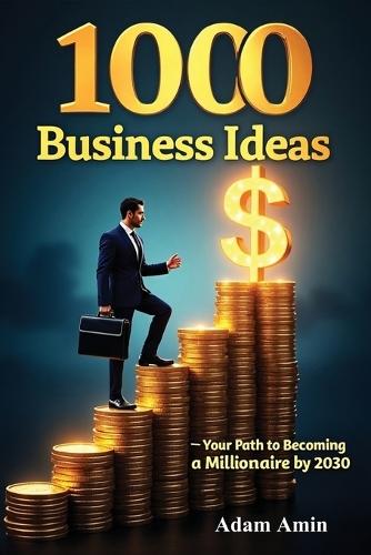 1000 Business Ideas: Your Path to Becoming a Millionaire and Your goldmine map . your guide to building your future gaining financial freedom and moving closer to millionaire success ""One "" idea is all it takes to spark your journey