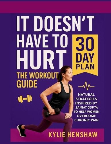 It doesn't have to hurt: The workout guide: Natural strategies inspired by Sanjay Gupta to help women overcome chronic pain