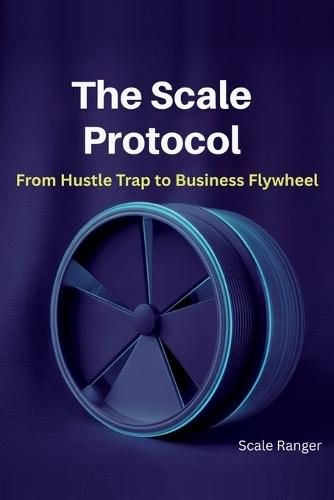 The Scale Protocol: From Hustle Trap to Business Flywheel