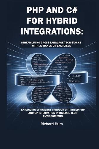 PHP and C# for Hybrid Integrations: Streamlining Cross-Language Tech Stacks with 30 Hands-On Exercises : Enhancing Efficiency through Optimized PHP and C# Integration in Diverse Tech Environments