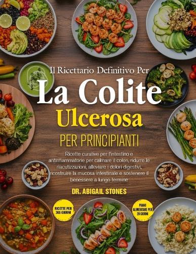 Il Ricettario Definitivo Per La Colite Ulcerosa Per Principianti: Ricette curative per l'intestino e antinfiammatorie per calmare il colon, ridurre le riacutizzazioni, alleviare i dolori digestivi, ricostruire la