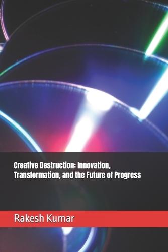 Creative Destruction: Innovation, Transformation, and the Future of Progress