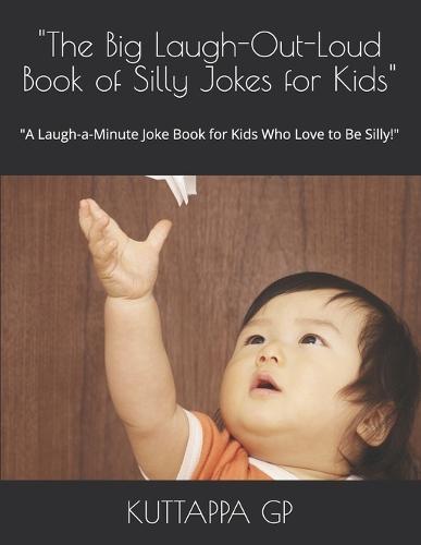 ""The Big Laugh-Out-Loud Book of Silly Jokes for Kids"": ""A Laugh-a-Minute Joke Book for Kids Who Love to Be Silly!""