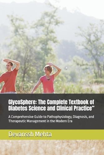 GlycoSphere: The Complete Textbook of Diabetes Science and Clinical Practice"" A Comprehensive Guide to Pathophysiology, Diagnosis, and Therapeutic Management in the Modern Era