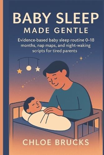 Baby Sleep Made Gentle: Evidence-based baby sleep routine 0-18 months, nap maps, and night-waking scripts for tired parents
