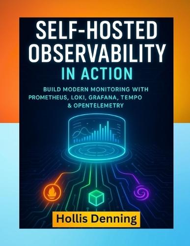 Self-Hosted Observability in Action: Build a Modern Monitoring Stack with Prometheus, Loki, Grafana, Tempo & Opentelemetry